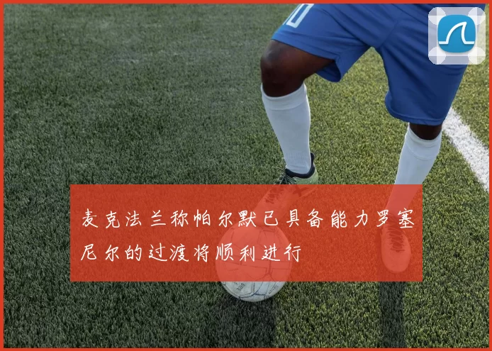 麦克法兰称帕尔默已具备能力罗塞尼尔的过渡将顺利进行