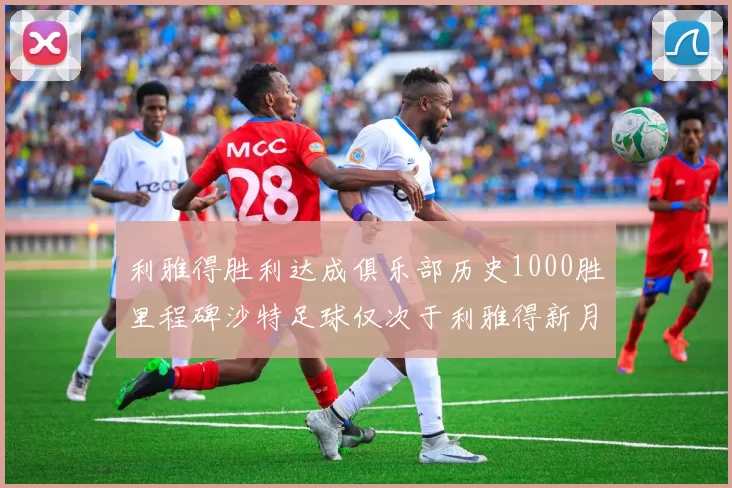 利雅得胜利达成俱乐部历史1000胜里程碑沙特足球仅次于利雅得新月