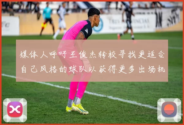媒体人呼吁王俊杰转校寻找更适合自己风格的球队以获得更多出场机会