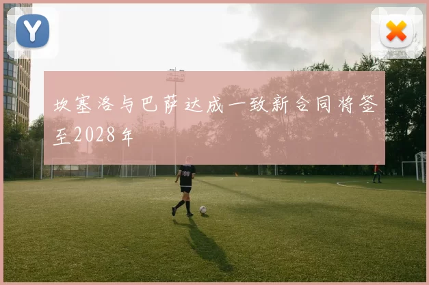 坎塞洛与巴萨达成一致新合同将签至2028年