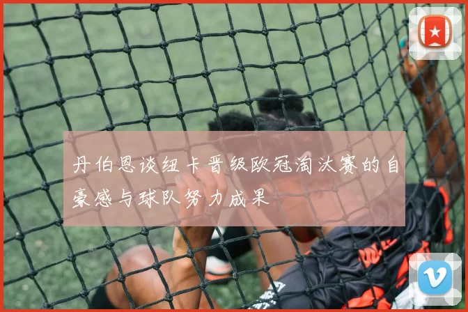 丹伯恩谈纽卡晋级欧冠淘汰赛的自豪感与球队努力成果